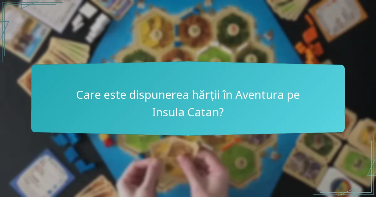 Care este dispunerea hărții în Aventura pe Insula Catan?