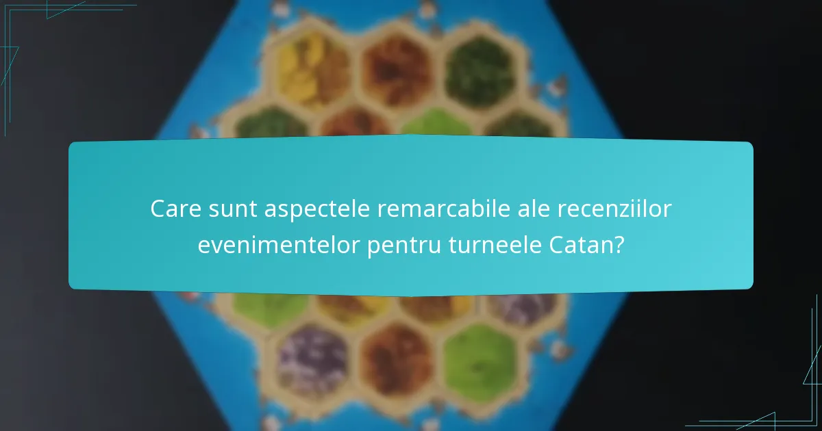 Care sunt aspectele remarcabile ale recenziilor evenimentelor pentru turneele Catan?