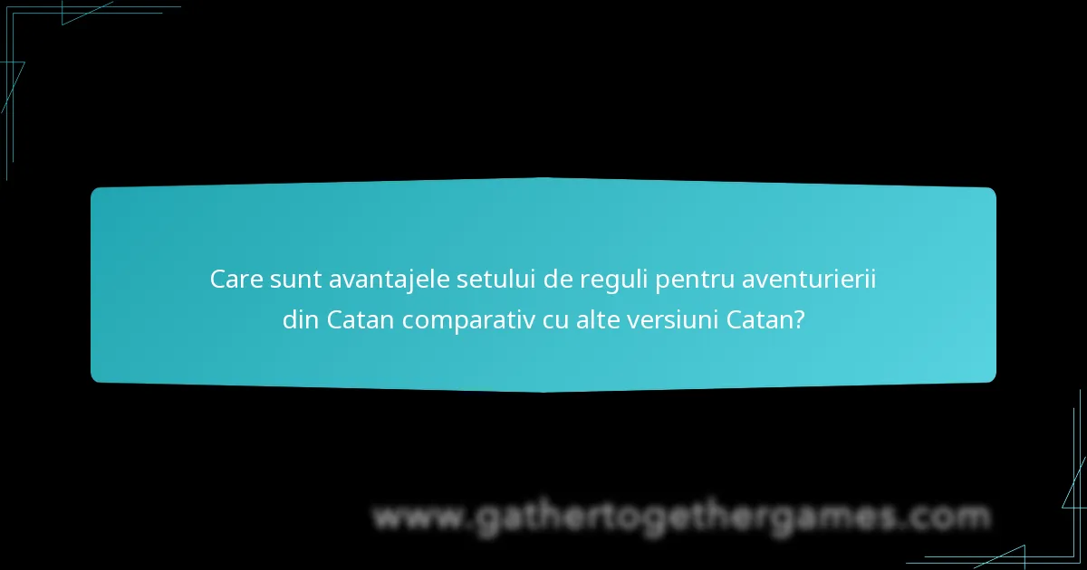 Care sunt avantajele setului de reguli pentru aventurierii din Catan comparativ cu alte versiuni Catan?