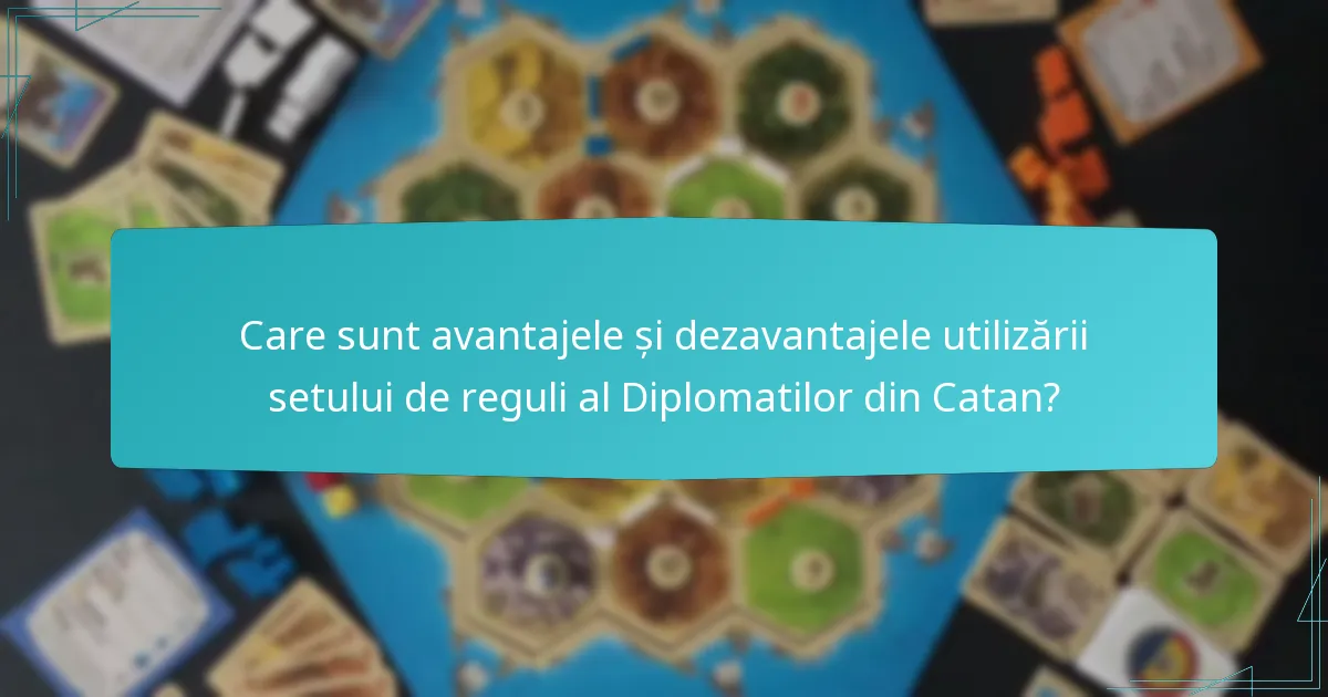 Care sunt avantajele și dezavantajele utilizării setului de reguli al Diplomatilor din Catan?