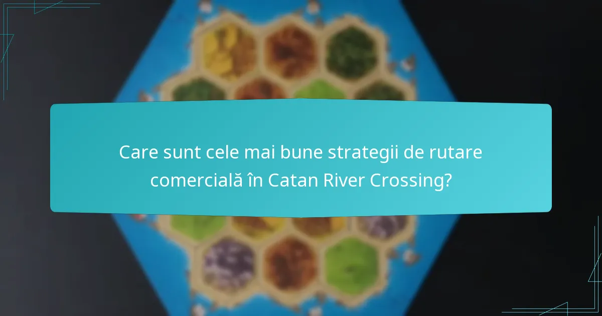 Care sunt cele mai bune strategii de rutare comercială în Catan River Crossing?