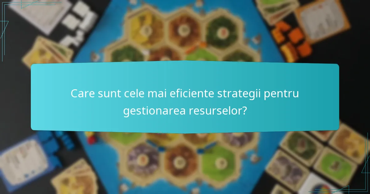 Care sunt cele mai eficiente strategii pentru gestionarea resurselor?