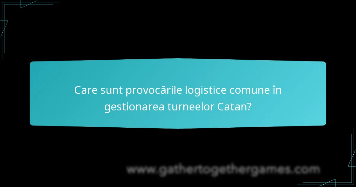 Care sunt provocările logistice comune în gestionarea turneelor Catan?