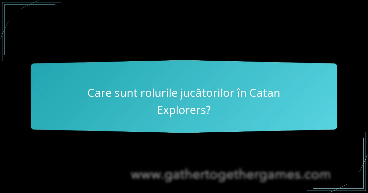 Care sunt rolurile jucătorilor în Catan Explorers?