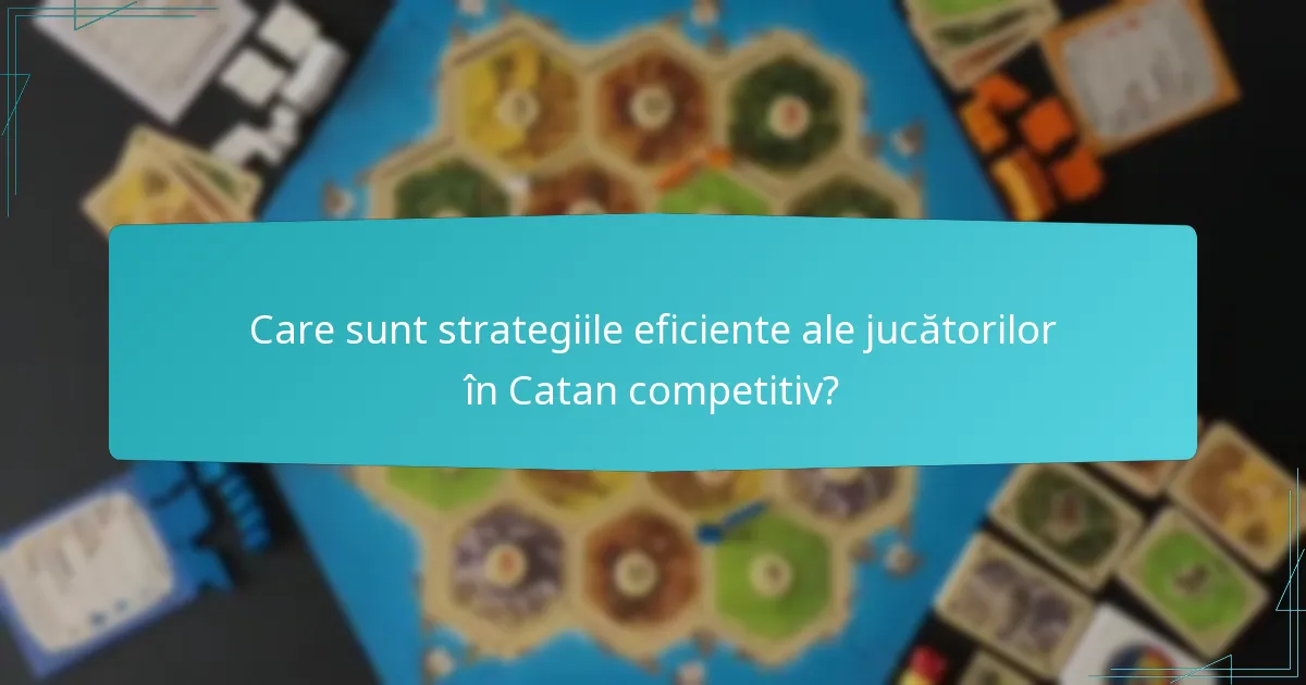 Care sunt strategiile eficiente ale jucătorilor în Catan competitiv?