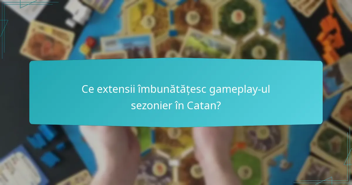 Ce extensii îmbunătățesc gameplay-ul sezonier în Catan?