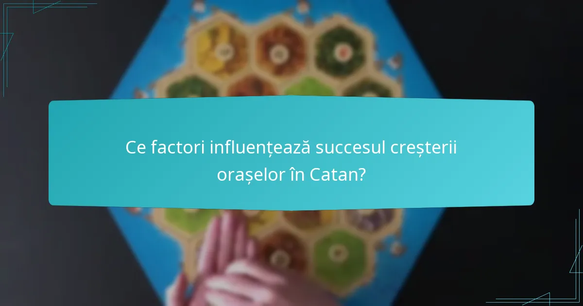 Ce factori influențează succesul creșterii orașelor în Catan?