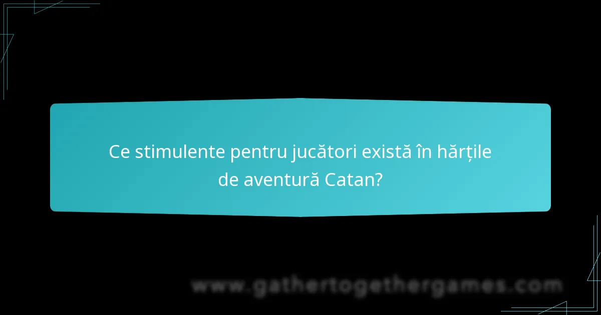 Ce stimulente pentru jucători există în hărțile de aventură Catan?