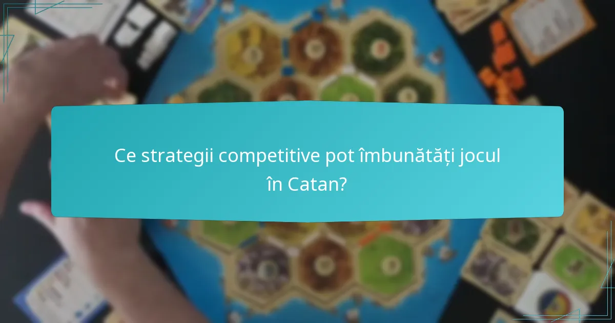 Ce strategii competitive pot îmbunătăți jocul în Catan?