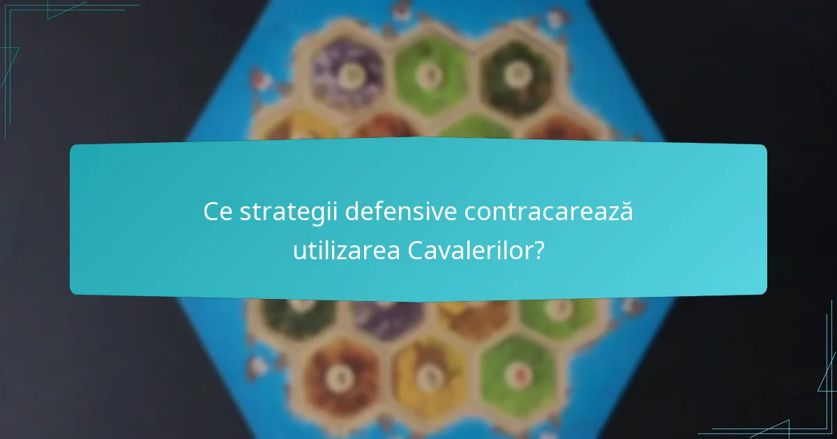 Ce strategii defensive contracarează utilizarea Cavalerilor?
