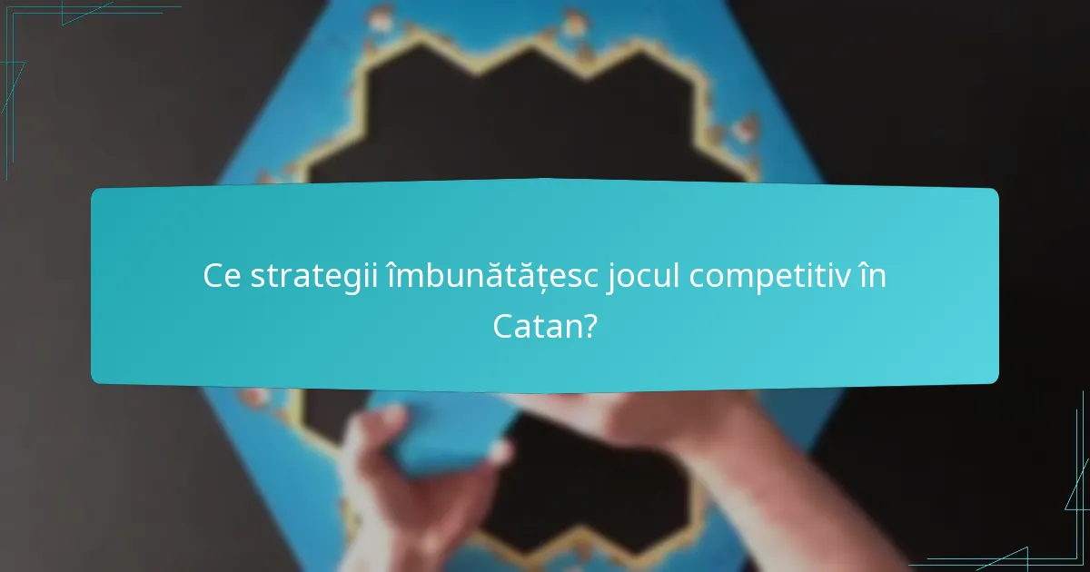 Ce strategii îmbunătățesc jocul competitiv în Catan?