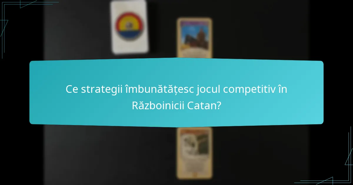 Ce strategii îmbunătățesc jocul competitiv în Războinicii Catan?