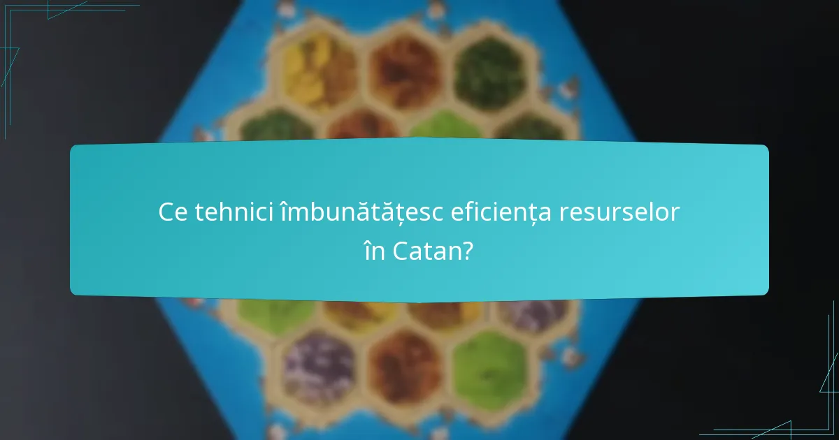 Ce tehnici îmbunătățesc eficiența resurselor în Catan?