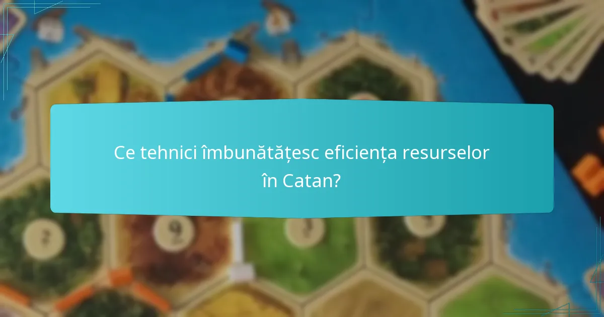 Ce tehnici îmbunătățesc eficiența resurselor în Catan?