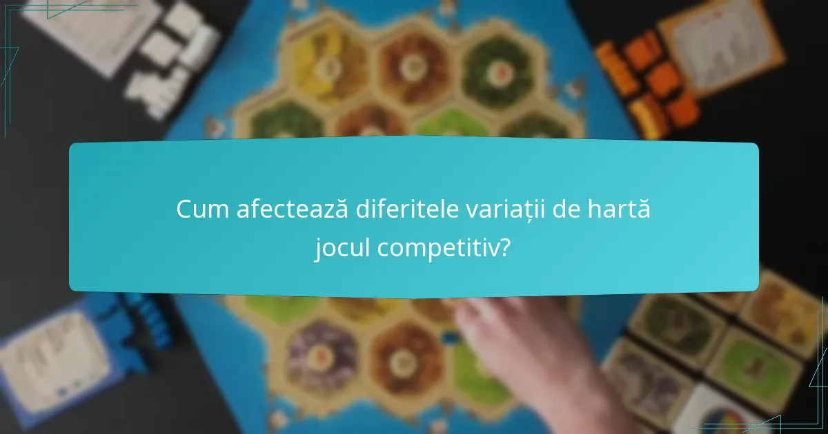 Cum afectează diferitele variații de hartă jocul competitiv?