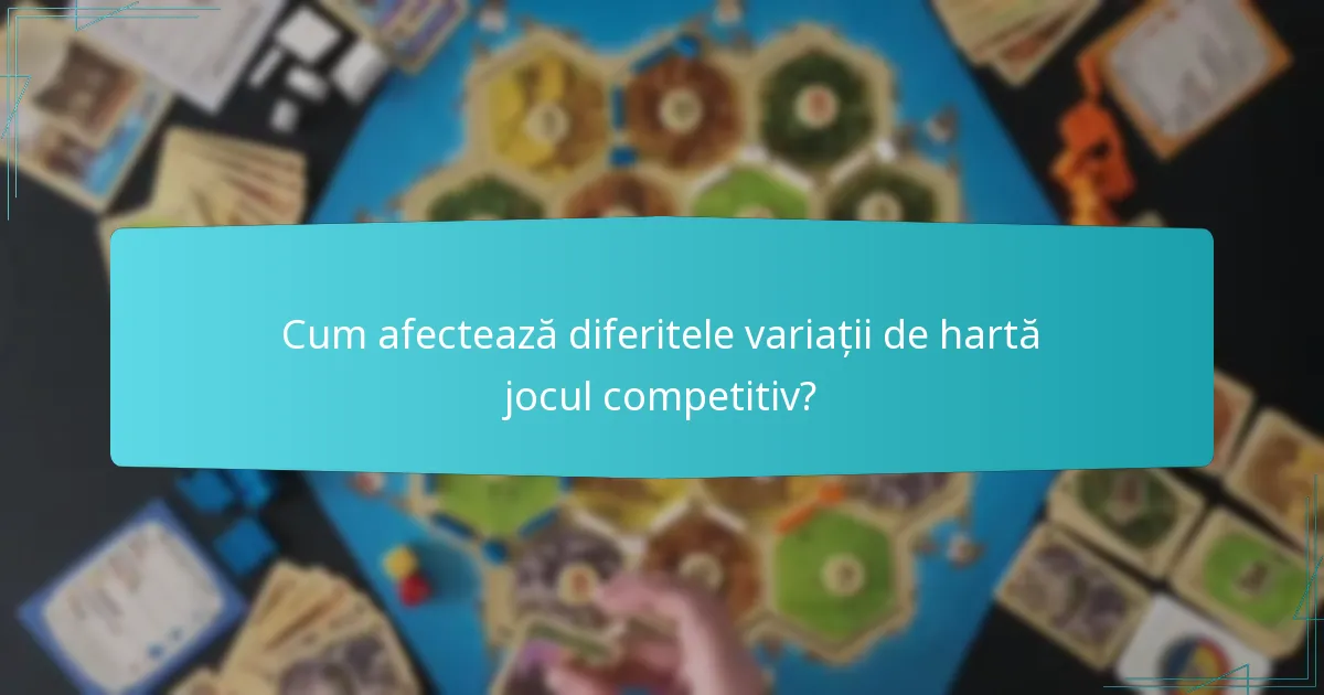 Cum afectează diferitele variații de hartă jocul competitiv?