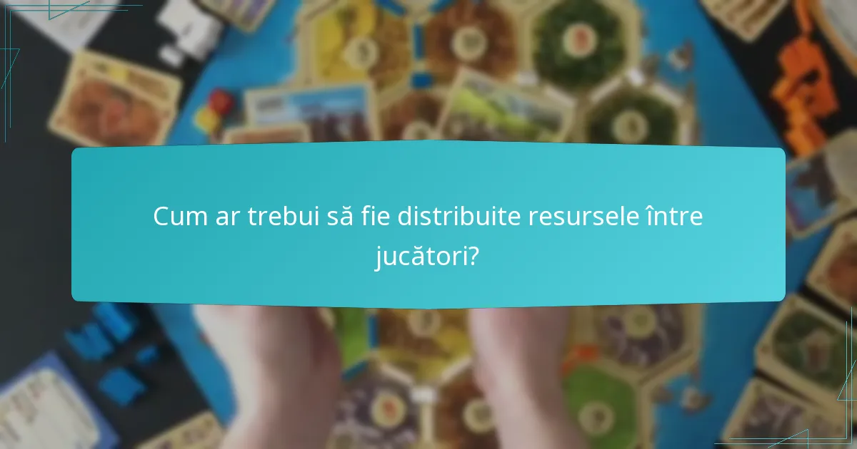 Cum ar trebui să fie distribuite resursele între jucători?