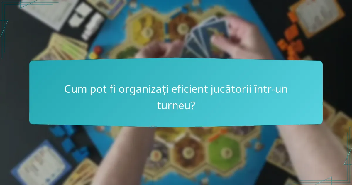Cum pot fi organizați eficient jucătorii într-un turneu?