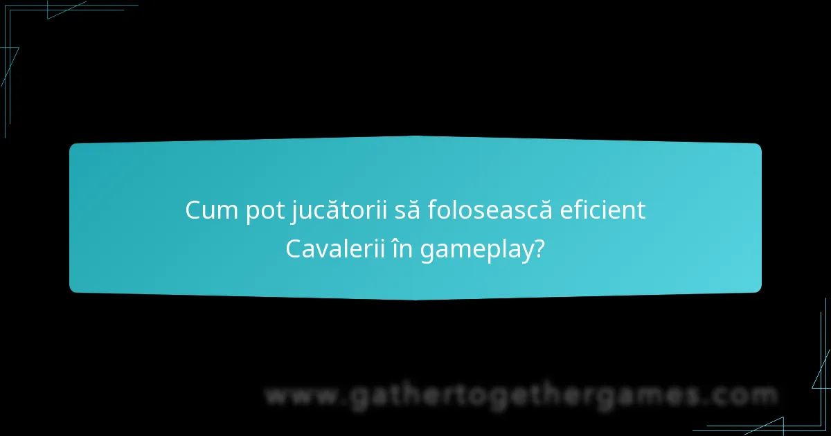 Cum pot jucătorii să folosească eficient Cavalerii în gameplay?