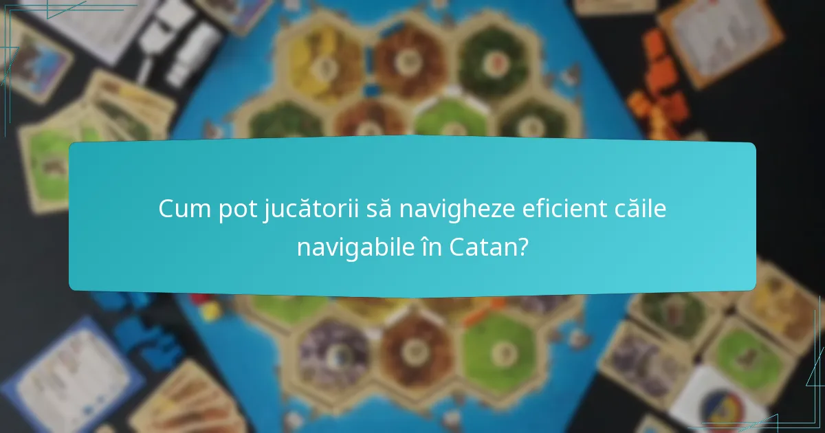 Cum pot jucătorii să navigheze eficient căile navigabile în Catan?