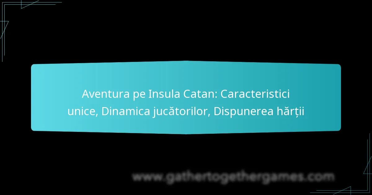 Aventura pe Insula Catan: Caracteristici unice, Dinamica jucătorilor, Dispunerea hărții